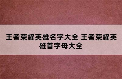 王者荣耀英雄名字大全 王者荣耀英雄首字母大全